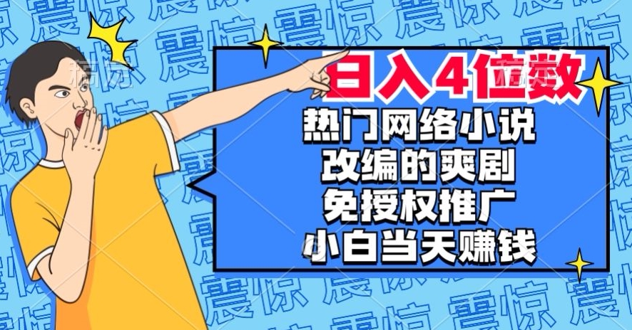 热门网络小说改编的爽剧，免授权推广，新人当天就能赚钱，日入4位数【揭秘】_泡桐学堂