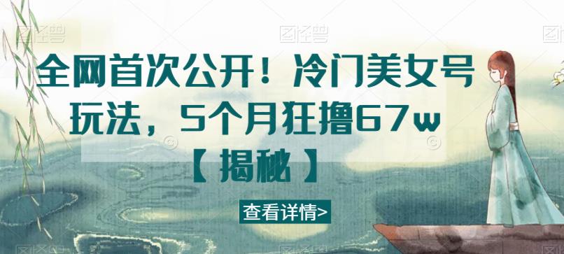 全网首次公开！冷门美女号玩法，5个月狂撸67w【揭秘】_泡桐学堂