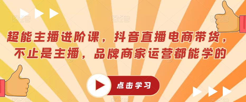 超能主播进阶课，抖音直播电商带货，不止是主播，品牌商家运营都能学的_泡桐学堂