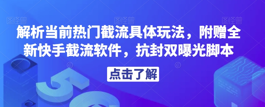 解析当前热门截流具体玩法，附赠全新快手截流软件，抗封双曝光脚本【揭秘】_泡桐学堂