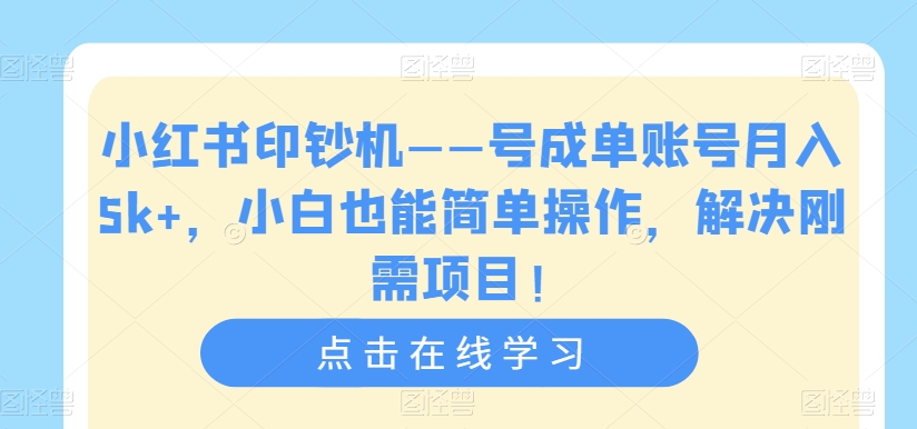 小红书印钞机——号成单账号月入5k+，小白也能简单操作，解决刚需项目【揭秘】_泡桐学堂