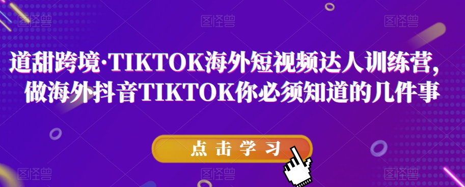 道甜跨境·TIKTOK海外短视频达人训练营，做海外抖音TIKTOK你必须知道的几件事_泡桐学堂