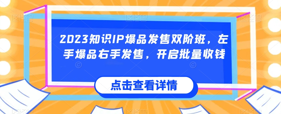 2023知识IP爆品发售双阶班，左手爆品右手发售，开启批量收钱_泡桐学堂