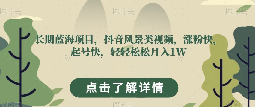 长期蓝海项目，抖音风景类视频，涨粉快，起号快，轻轻松松月入1W【揭秘】_泡桐学堂