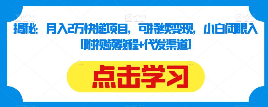 揭秘：月入2万快递项目，可持续变现，小白闭眼入【附视频教程+代发渠道】_泡桐学堂