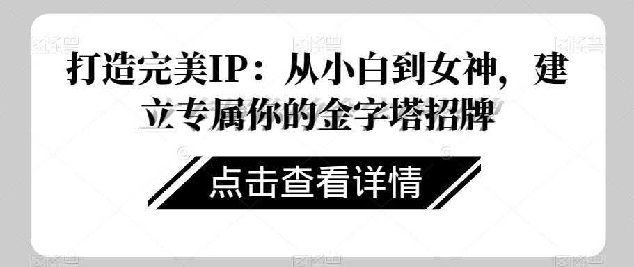 打造完美IP：从小白到女神，建立专属你的金字塔招牌_泡桐学堂