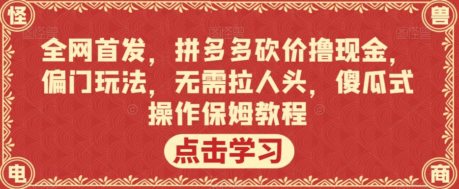 全网首发，拼多多砍价撸现金，偏门玩法，无需拉人头，傻瓜式操作保姆教程【揭秘】_泡桐学堂