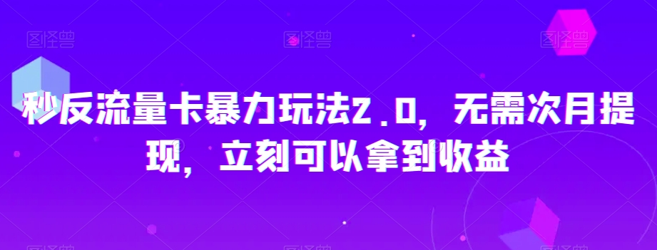 秒反流量卡暴力玩法2.0，无需次月提现，立刻可以拿到收益【揭秘】_泡桐学堂