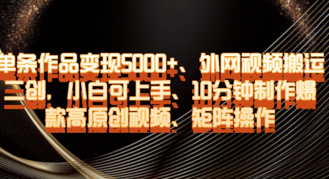 单条作品变现5000+、外网视频搬运二创，小白可上手，10分钟制作爆款高原创视频，矩阵操作【揭秘】_泡桐学堂