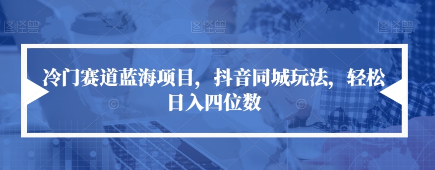 冷门赛道蓝海项目，抖音同城玩法，轻松日入四位数【揭秘】_泡桐学堂