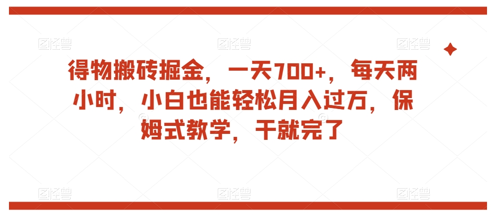 得物搬砖掘金，一天700+，每天两小时，小白也能轻松月入过万，保姆式教学，干就完了_泡桐学堂