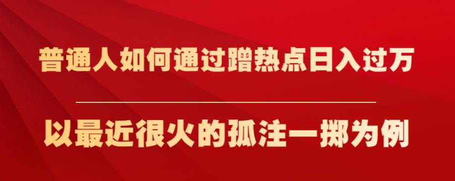 普通人如何通过蹭热点日入过万，以最近很火的孤注一掷为例【揭秘】_泡桐学堂