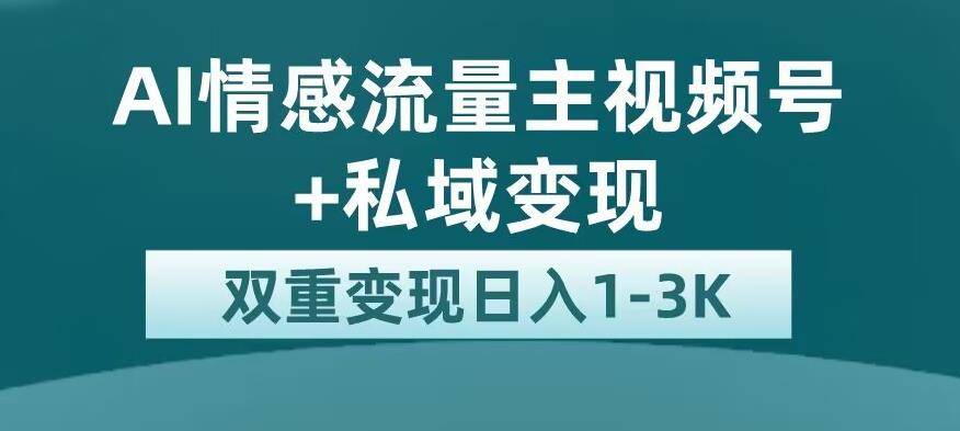 全新AI情感流量主视频号+私域变现，日入1-3K，平台巨大流量扶持【揭秘】_泡桐学堂