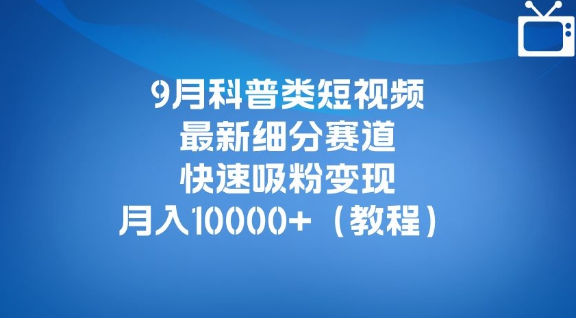 9月科普类短视频最新细分赛道，快速吸粉变现，月入10000+（详细教程）_泡桐学堂