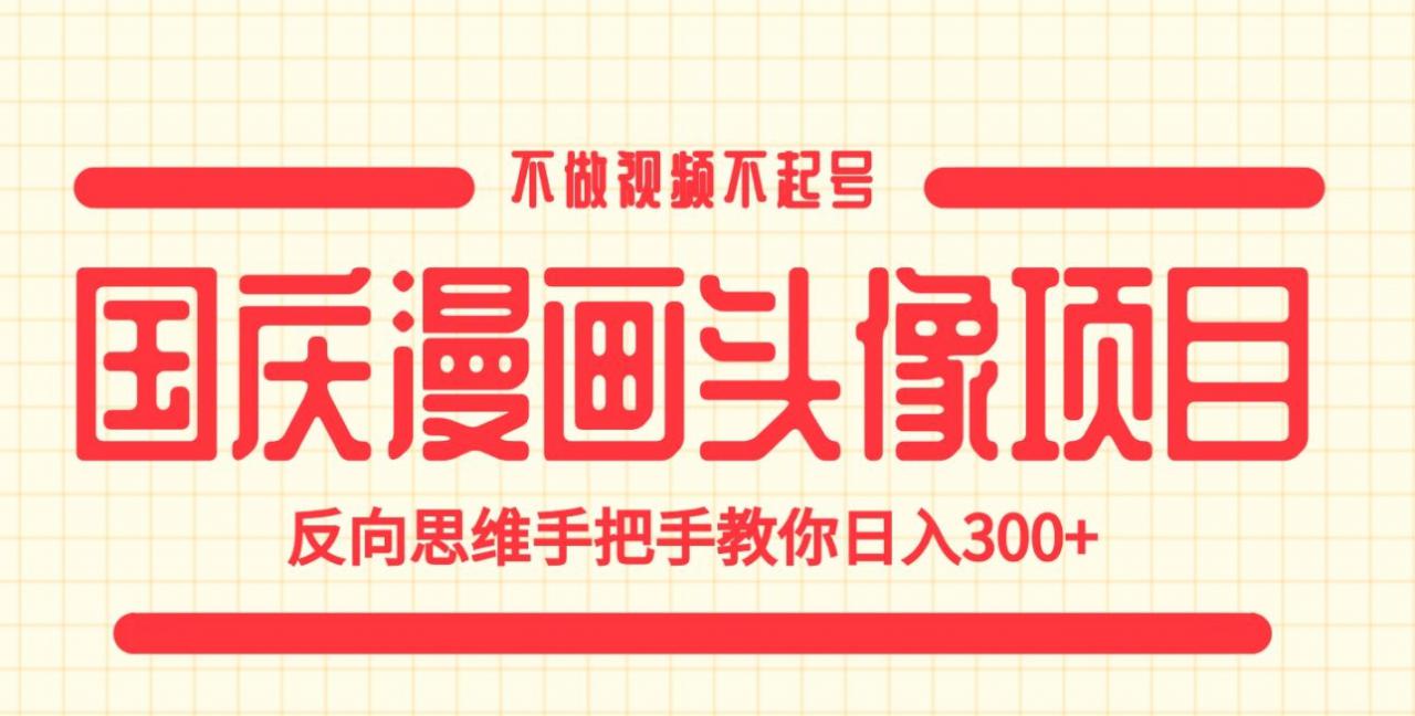 国庆漫画头像项目，不做视频不起号，反向思维手把手教你日入300+【揭秘】_泡桐学堂