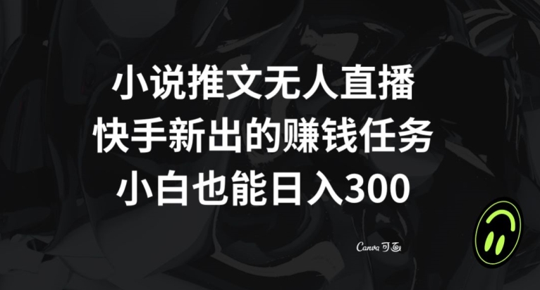 小说推文无人直播，快手新出的赚钱任务，小白也能日入300+【揭秘】_泡桐学堂
