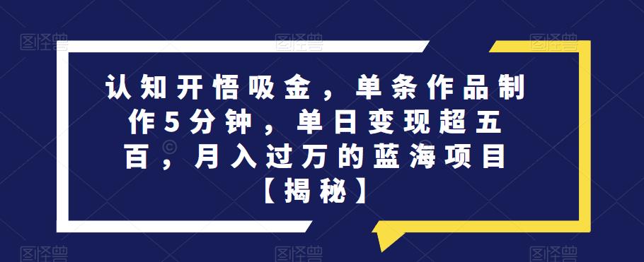 认知开悟吸金，单条作品制作5分钟，单日变现超五百，月入过万的蓝海项目【揭秘】_泡桐学堂