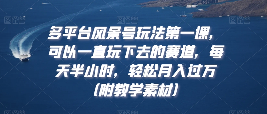 多平台风景号玩法第一课，可以一直玩下去的赛道，每天半小时，轻松月入过万（附教学素材）【揭秘】_泡桐学堂