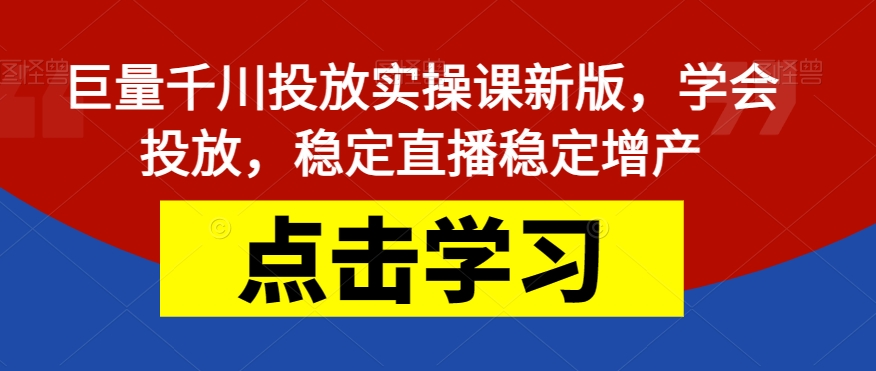 巨量千川投放实操课新版，学会投放，稳定直播稳定增产_泡桐学堂