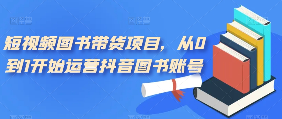 短视频图书带货项目，从0到1开始运营抖音图书账号_泡桐学堂