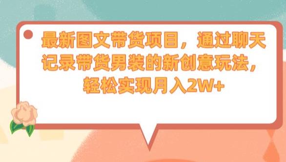 最新图文带货项目，通过聊天记录带货男装的新创意玩法，轻松实现月入2W+【揭秘】_泡桐学堂