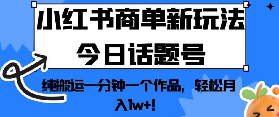 小红书商单新玩法今日话题号，纯搬运一分钟一个作品，轻松月入1w+！【揭秘】_泡桐学堂