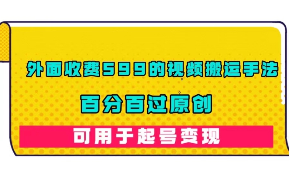 外面收费599的视频搬运手法，百分百过原创，可用起号变现【揭秘】_泡桐学堂