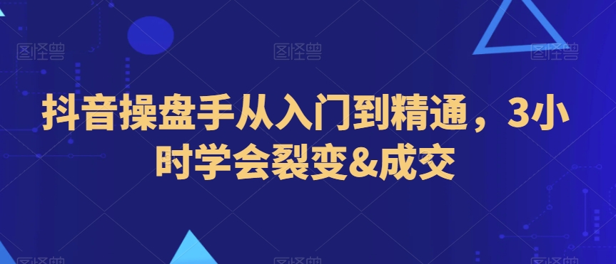 抖音操盘手从入门到精通，3小时学会裂变&成交_泡桐学堂