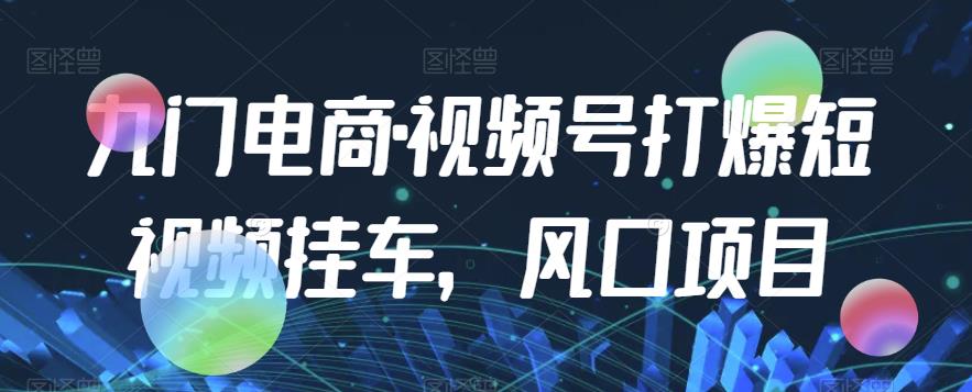 九门电商·视频号打爆短视频挂车，风口项目_泡桐学堂