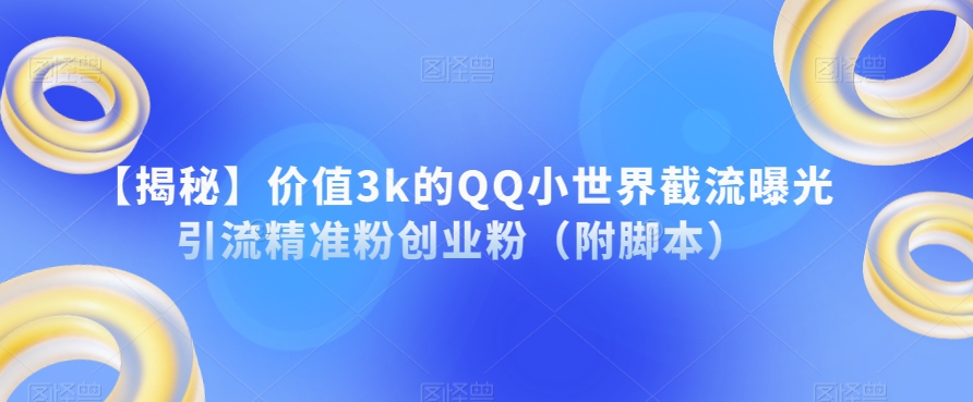 【揭秘】价值3k的QQ小世界截流曝光引流精准粉创业粉（附脚本）_泡桐学堂