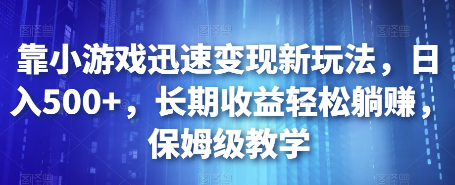 靠小游戏迅速变现新玩法，日入500+，长期收益轻松躺赚，保姆级教学【揭秘】_泡桐学堂