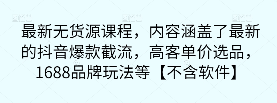 最新无货源课程，内容涵盖了最新的抖音爆款截流，高客单价选品，1688品牌玩法等【不含软件】_泡桐学堂