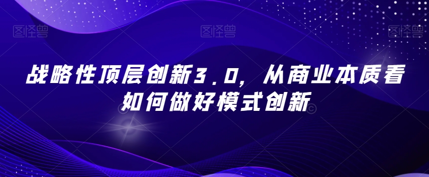 战略性顶层创新3.0，从商业本质看如何做好模式创新_泡桐学堂