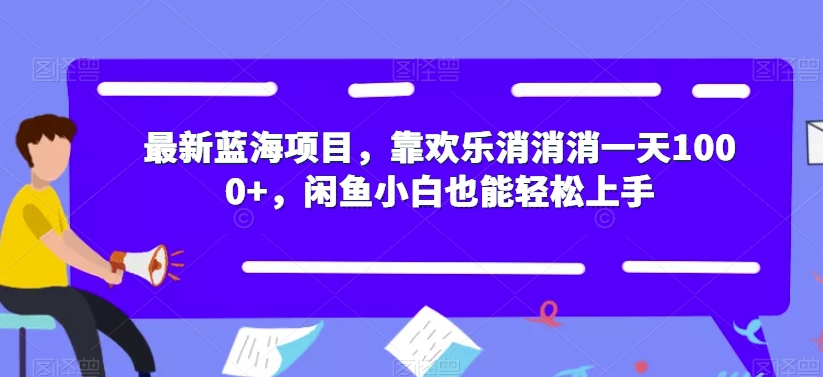 最新蓝海项目，靠欢乐消消消一天1000+，闲鱼小白也能轻松上手【揭秘】_泡桐学堂