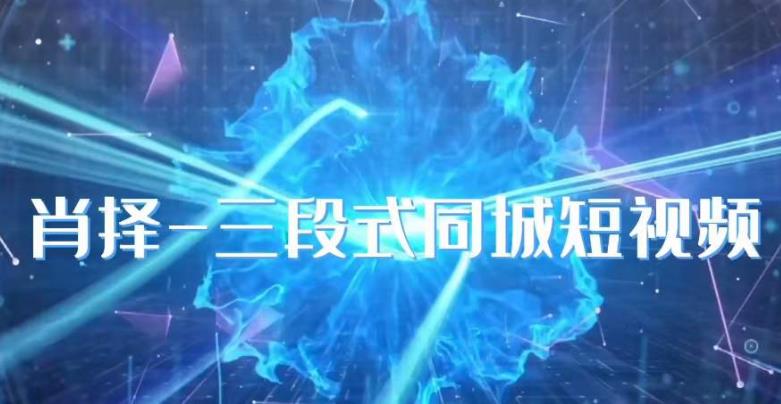 肖择-抖音同城短视频，​三段式同城短视频实操_泡桐学堂