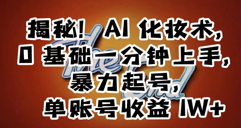 揭秘！AI化妆术，0基础一分钟上手，暴力起号，单账号收益1W+_泡桐学堂