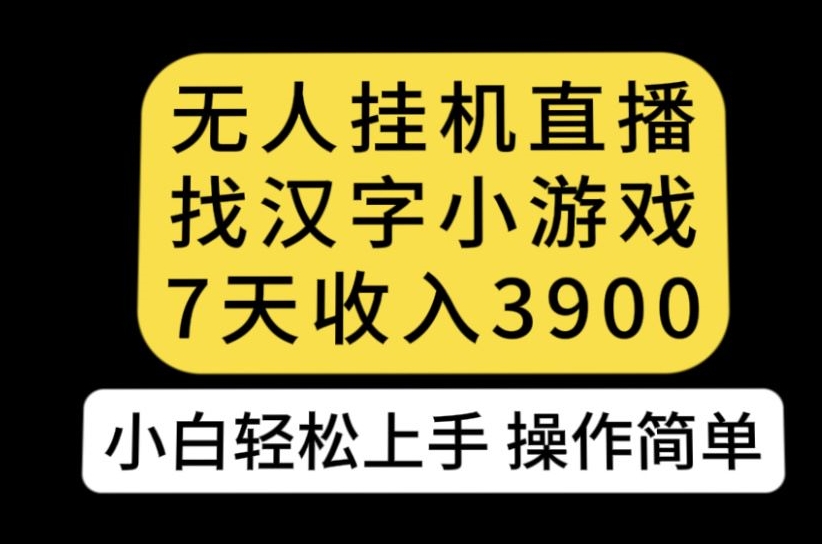 无人直播找汉字小游戏新玩法，7天收益3900，小白轻松上手人人可操作【揭秘】_泡桐学堂