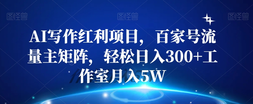 AI写作红利项目，百家号流量主矩阵，轻松日入300+工作室月入5W【揭秘】_泡桐学堂