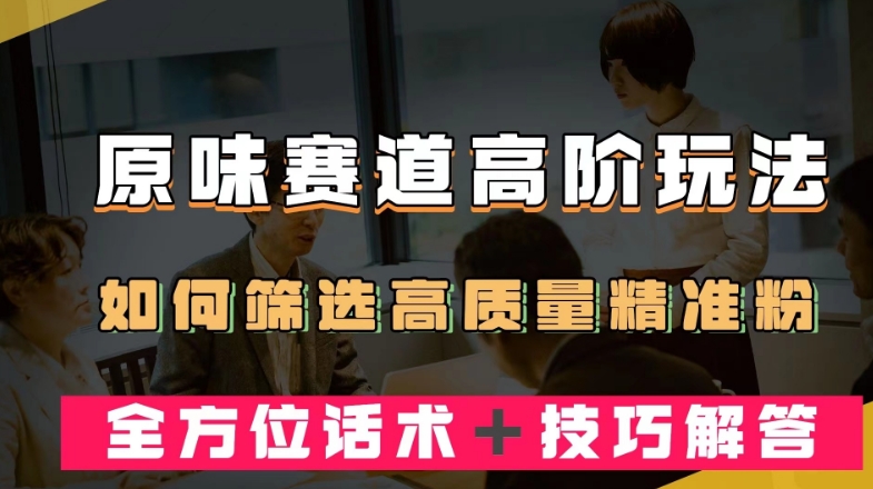 短视频原味赛道高阶玩法，如何筛选高质量精准粉？全方位话术＋技巧解答【揭秘】_泡桐学堂
