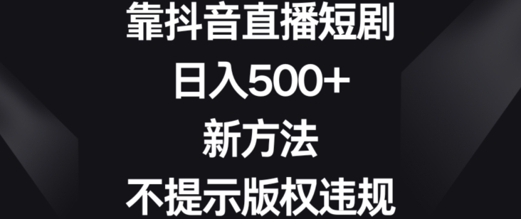 靠抖音直播短剧，日入500+，新方法、不提示版权违规【揭秘】_泡桐学堂