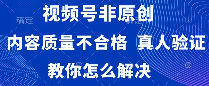 视频号非原创，内容质量不合格，真人验证，违规怎么解决【揭秘】_泡桐学堂