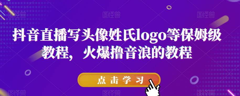 抖音直播写头像姓氏logo等保姆级教程，火爆撸音浪教程【揭秘】_泡桐学堂