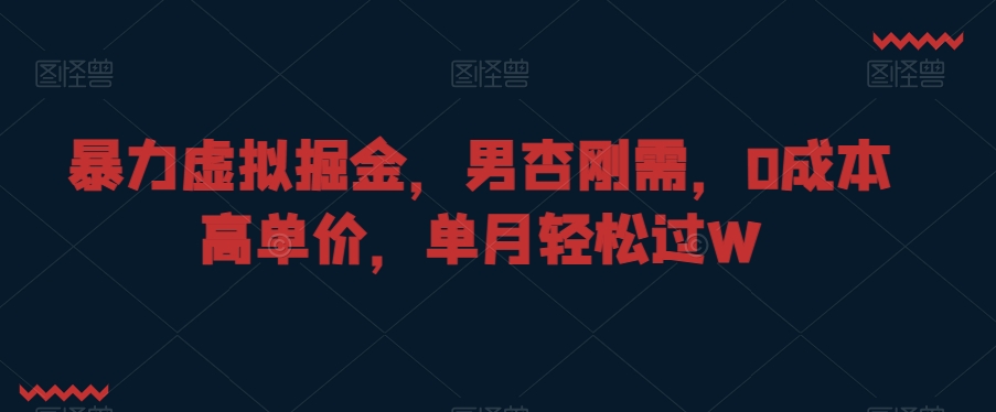 暴力虚拟掘金，男杏刚需，0成本高单价，单月轻松过W【揭秘】_泡桐学堂