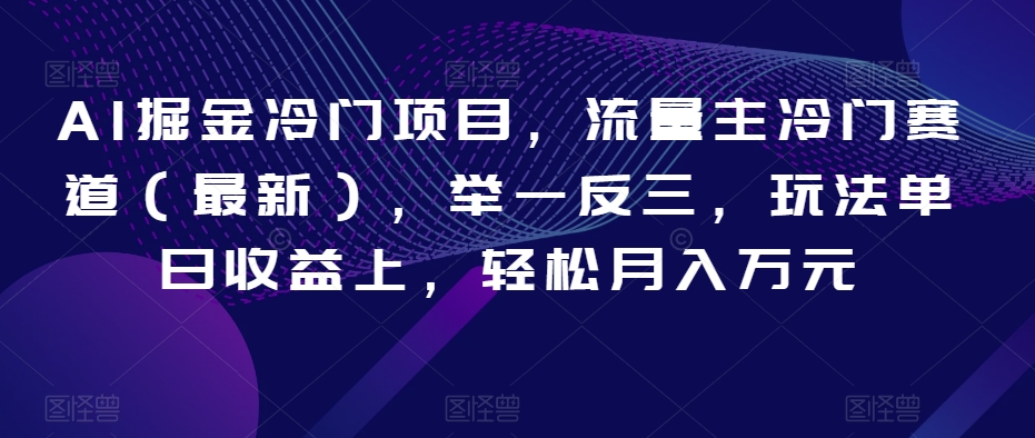 AI掘金冷门项目，流量主冷门赛道（最新），举一反三，玩法单日收益上，轻松月入万元【揭秘】_泡桐学堂