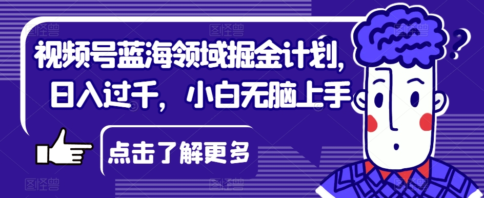 视频号蓝海领域掘金计划，日入过千，小白无脑上手【揭秘】_泡桐学堂