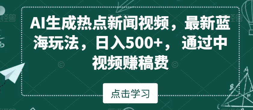 AI生成热点新闻视频，最新蓝海玩法，日入500+，通过中视频赚稿费【揭秘】_泡桐学堂