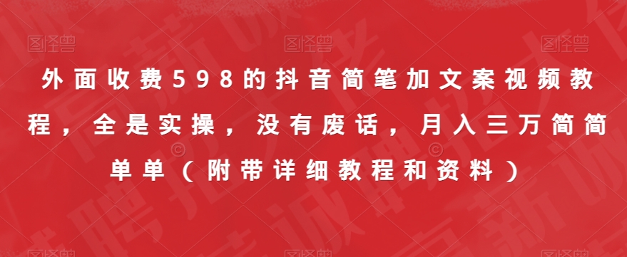 外面收费598的抖音简笔加文案视频教程，全是实操，没有废话，月入三万简简单单（附带详细教程和资料）_泡桐学堂