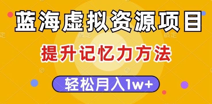 蓝海虚拟资源项目，提升记忆力方法，多种变现方式，轻松月入1w+【揭秘】_泡桐学堂