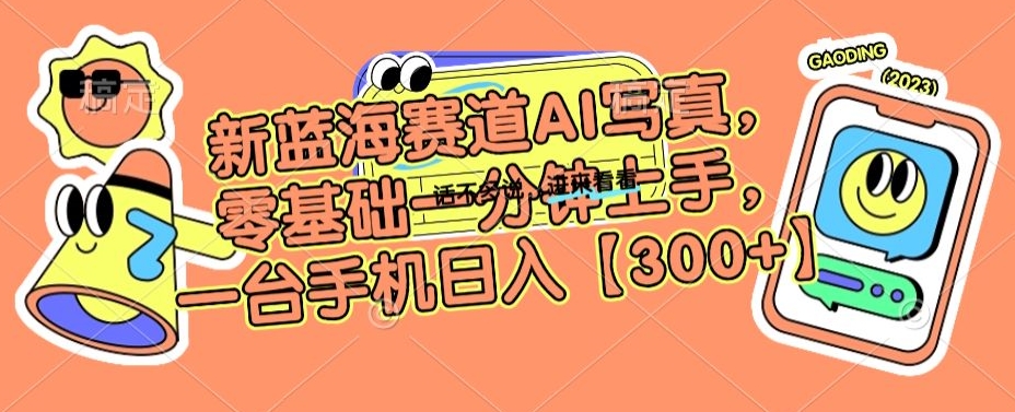 新蓝海赛道AI写真，零基础一分钟上手，一台手机日入300+【揭秘】_泡桐学堂