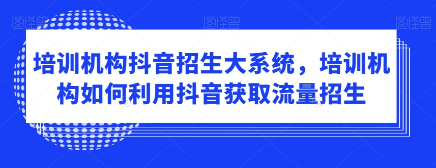 培训机构抖音招生大系统，培训机构如何利用抖音获取流量招生_泡桐学堂